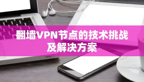 翻墙VPN节点的技术挑战及解决方案