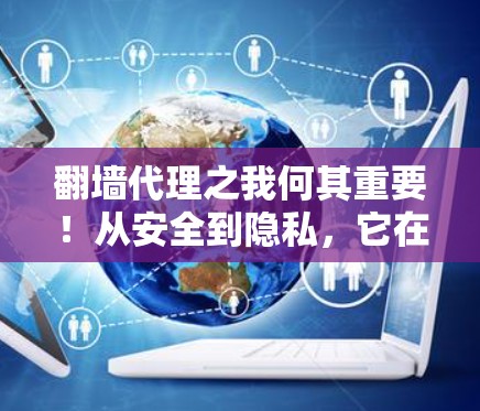 翻墙代理之我何其重要！从安全到隐私，它在通信中的革命性作用