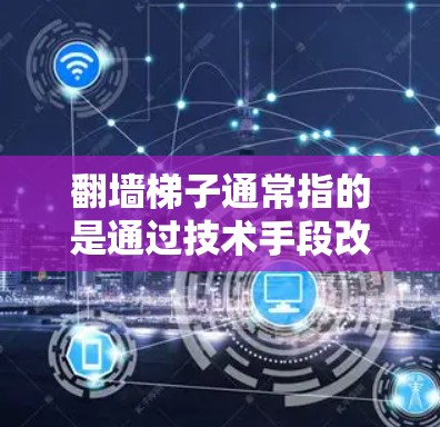 翻墙梯子通常指的是通过技术手段改变网页内容,比如改变HTML标签或CSS类名,来实现翻墙的目的。以下是一些常见的工具和推荐,供您参考 翻墙梯子通常指的是通过技术手段改变网页内容,比如改变HTML标签或CSS类名,来实现翻墙的目的。以下是一些常见的工具和推荐,供您参考
