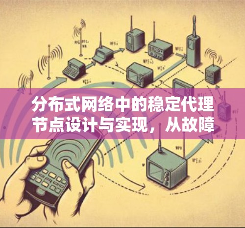 分布式网络中的稳定代理节点设计与实现，从故障恢复到高性能保障