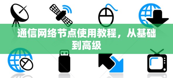 通信网络节点使用教程，从基础到高级