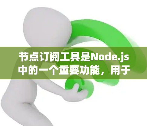 节点订阅工具是Node.js中的一个重要功能,用于管理服务的订阅。以下是使用节点订阅工具的步骤和一些关键点 节点订阅工具是Node.js中的一个重要功能,用于管理服务的订阅。以下是使用节点订阅工具的步骤和一些关键点