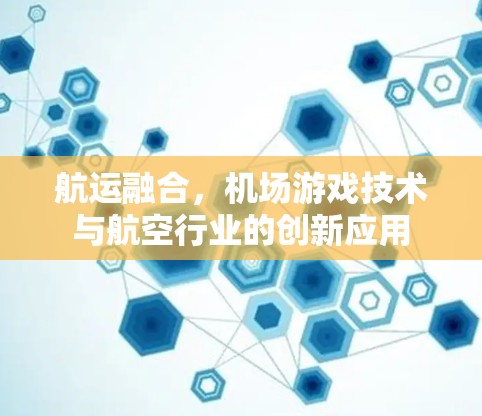 航运融合，机场游戏技术与航空行业的创新应用
