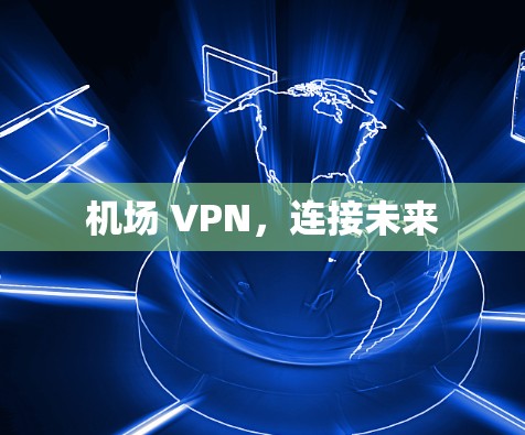 机场 VPN,连接未来 机场 VPN,连接未来