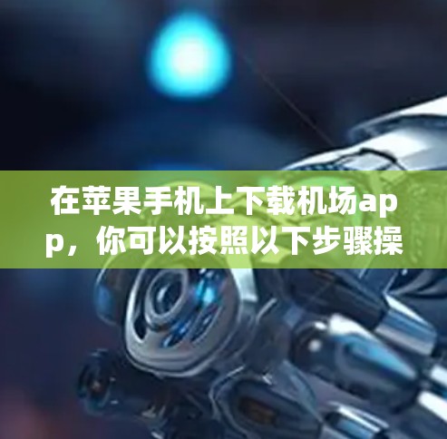 在苹果手机上下载机场app,你可以按照以下步骤操作 在苹果手机上下载机场app,你可以按照以下步骤操作