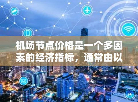 机场节点价格是一个多因素的经济指标，通常由以下因素影响