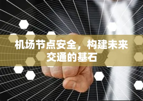 机场节点安全,构建未来交通的基石 机场节点安全,构建未来交通的基石