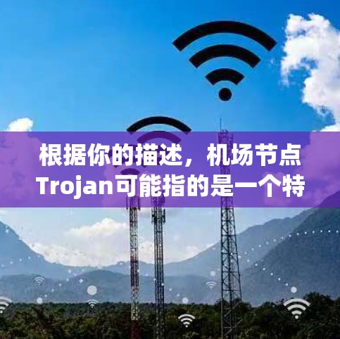 根据你的描述,机场节点Trojan可能指的是一个特定的机场节点或设施,具体含义可能因地区而异。以下是一些可能的解释和信息 根据你的描述,机场节点Trojan可能指的是一个特定的机场节点或设施,具体含义可能因地区而异。以下是一些可能的解释和信息