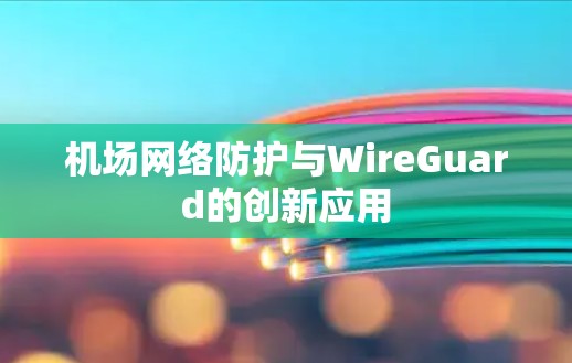 机场网络防护与WireGuard的创新应用 机场网络防护与WireGuard的创新应用