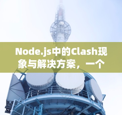 Node.js中的Clash现象与解决方案,一个全面的网络冲突解决方案 Node.js中的Clash现象与解决方案,一个全面的网络冲突解决方案