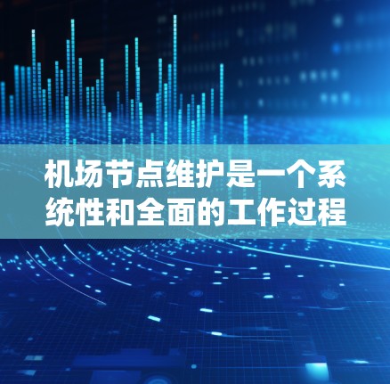 机场节点维护是一个系统性和全面的工作过程,涉及多个维度的管理与优化。以下是对机场节点维护的系统总结 机场节点维护是一个系统性和全面的工作过程,涉及多个维度的管理与优化。以下是对机场节点维护的系统总结