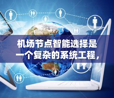 机场节点智能选择是一个复杂的系统工程,旨在通过智能技术优化机场的运营效率和安全性。以下是对该任务的详细分析和建议 机场节点智能选择是一个复杂的系统工程,旨在通过智能技术优化机场的运营效率和安全性。以下是对该任务的详细分析和建议