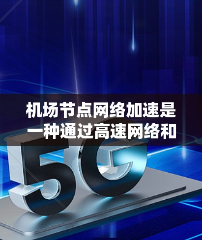 机场节点网络加速是一种通过高速网络和先进的技术手段提升机场运行效率的系统,涉及多个技术领域,如网络技术、硬件配置、软件优化和管理。以下是对其核心概念和应用的详细分析 机场节点网络加速是一种通过高速网络和先进的技术手段提升机场运行效率的系统,涉及多个技术领域,如网络技术、硬件配置、软件优化和管理。以下是对其核心概念和应用的详细分析