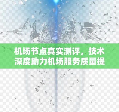 机场节点真实测评,技术深度助力机场服务质量提升 机场节点真实测评,技术深度助力机场服务质量提升