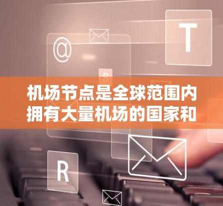 机场节点是全球范围内拥有大量机场的国家和地区,这些机场在国际运输、航空物流和交通管理中扮演着重要角色。以下是一些全球最繁忙的机场节点及其排名 机场节点是全球范围内拥有大量机场的国家和地区,这些机场在国际运输、航空物流和交通管理中扮演着重要角色。以下是一些全球最繁忙的机场节点及其排名