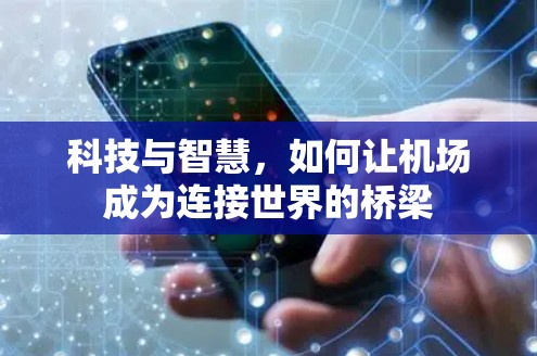 科技与智慧,如何让机场成为连接世界的桥梁 科技与智慧,如何让机场成为连接世界的桥梁