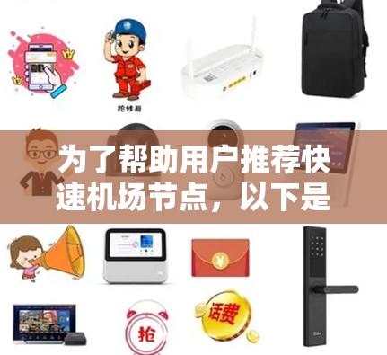 为了帮助用户推荐快速机场节点,以下是一些推荐列表,涵盖了主要机场及其优势 为了帮助用户推荐快速机场节点,以下是一些推荐列表,涵盖了主要机场及其优势