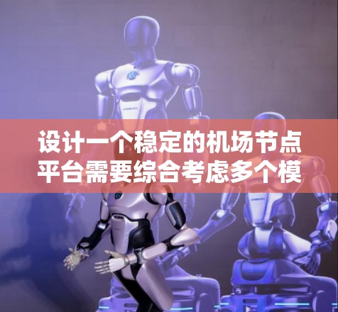 设计一个稳定的机场节点平台需要综合考虑多个模块和因素，以下是一个结构化的解决方案