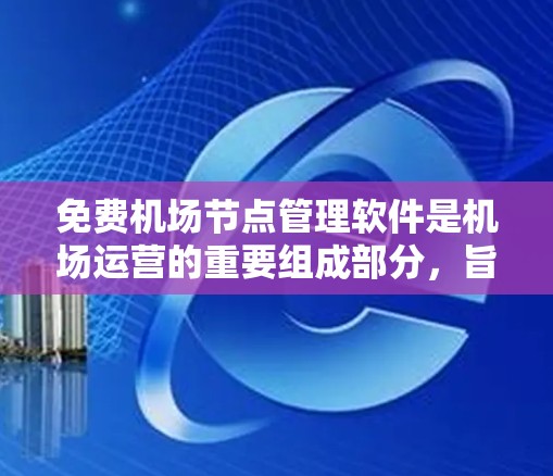 免费机场节点管理软件是机场运营的重要组成部分,旨在优化服务流程,提高效率。以下是关于这些软件的信息 免费机场节点管理软件是机场运营的重要组成部分,旨在优化服务流程,提高效率。以下是关于这些软件的信息