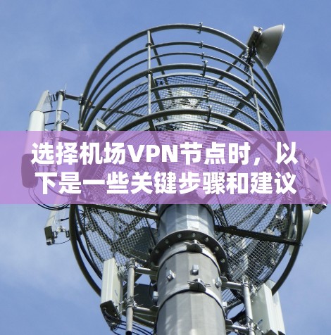 选择机场VPN节点时，以下是一些关键步骤和建议