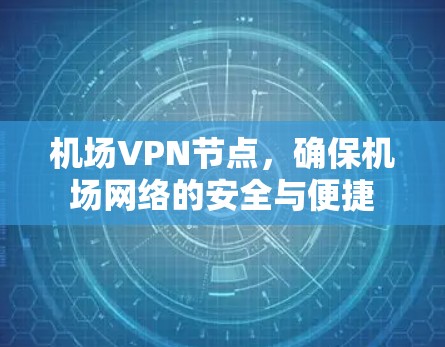 机场VPN节点,确保机场网络的安全与便捷 机场VPN节点,确保机场网络的安全与便捷