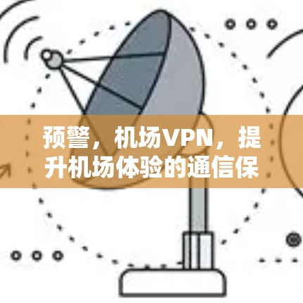 预警,机场VPN,提升机场体验的通信保障 预警,机场VPN,提升机场体验的通信保障