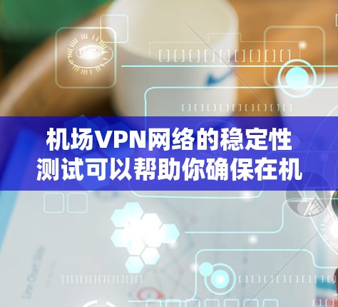 机场VPN网络的稳定性测试可以帮助你确保在机场环境下的网络运行正常且可靠。以下是关于机场VPN节点稳定测试的一些关键点和测试方法 机场VPN网络的稳定性测试可以帮助你确保在机场环境下的网络运行正常且可靠。以下是关于机场VPN节点稳定测试的一些关键点和测试方法