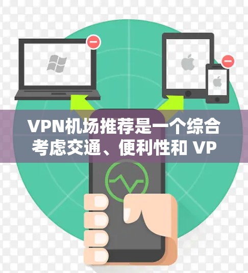 VPN机场推荐是一个综合考虑交通、便利性和 VPN 可用性后的选择。以下是几个知名的VPN机场推荐,供您参考 VPN机场推荐是一个综合考虑交通、便利性和 VPN 可用性后的选择。以下是几个知名的VPN机场推荐,供您参考