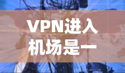 VPN进入机场是一种通过VPN技术控制进入机场的可能性,但这种情况如果被成功控制,可能会对人员流动和安全构成严重威胁。以下是一些关键信息,帮助您更好地应对这种情况 VPN进入机场是一种通过VPN技术控制进入机场的可能性,但这种情况如果被成功控制,可能会对人员流动和安全构成严重威胁。以下是一些关键信息,帮助您更好地应对这种情况