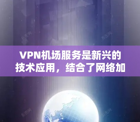 VPN机场服务是新兴的技术应用,结合了网络加密与机场环境,为旅客提供了安全的支付和信息访问方式。以下是对 VPN 在机场服务中的详细分析 VPN机场服务是新兴的技术应用,结合了网络加密与机场环境,为旅客提供了安全的支付和信息访问方式。以下是对 VPN 在机场服务中的详细分析