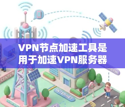 VPN节点加速工具是用于加速VPN服务器连接的软件或工具，通常用于提升VPN服务器的响应速度和稳定性能。以下是关于VPN节点加速工具的详细介绍