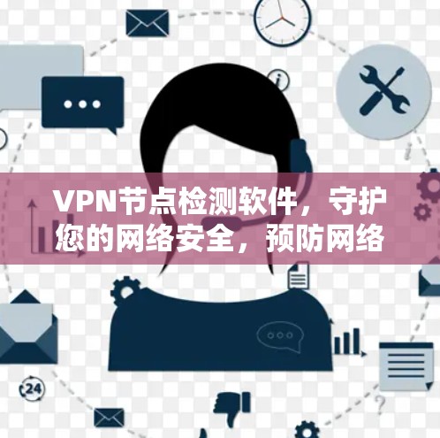 VPN节点检测软件，守护您的网络安全，预防网络犯罪！
