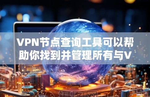 VPN节点查询工具可以帮助你找到并管理所有与VPN相关的节点，包括路由器、交换机、手机端的VPN客户端以及其他设备。以下是一个整合的工具列表，涵盖您可能需要的功能