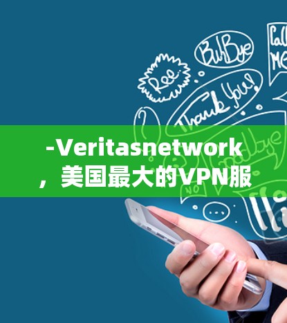 -Veritasnetwork，美国最大的VPN服务提供商之一，提供视频会议、文件传输和远程访问服务