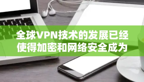 全球VPN技术的发展已经使得加密和网络安全成为重要议题,尤其是对网络数据的保护。以下是一些关于全球VPN稳定性和安全性的关键点,以及潜在风险 全球VPN技术的发展已经使得加密和网络安全成为重要议题,尤其是对网络数据的保护。以下是一些关于全球VPN稳定性和安全性的关键点,以及潜在风险