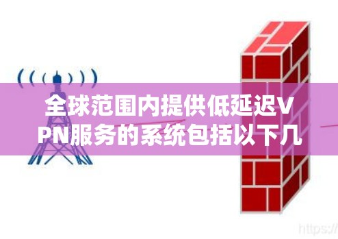 全球范围内提供低延迟VPN服务的系统包括以下几个主要组件