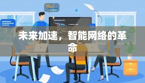 未来加速,智能网络的革命 未来加速,智能网络的革命