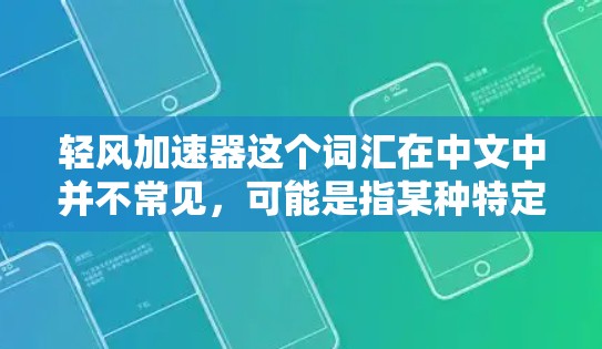 轻风加速器这个词汇在中文中并不常见,可能是指某种特定的加速装置、技术或概念,但缺乏具体的上下文,难以给出准确的解释。如果您能提供更多的背景信息或上下文,我可以更好地帮助您理解这个术语 轻风加速器这个词汇在中文中并不常见,可能是指某种特定的加速装置、技术或概念,但缺乏具体的上下文,难以给出准确的解释。如果您能提供更多的背景信息或上下文,我可以更好地帮助您理解这个术语