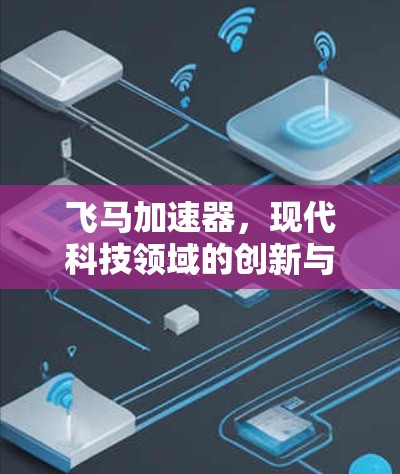 飞马加速器,现代科技领域的创新与突破 飞马加速器,现代科技领域的创新与突破