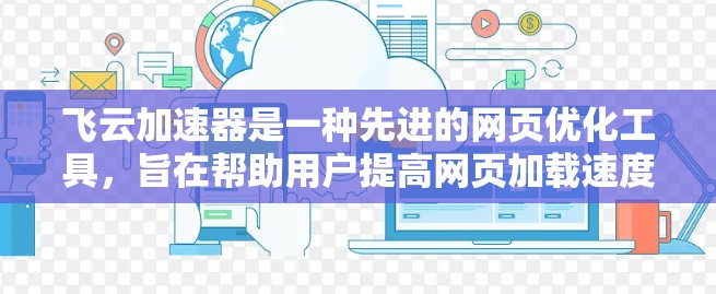 飞云加速器是一种先进的网页优化工具，旨在帮助用户提高网页加载速度和用户体验。以下是关于飞云加速器的详细总结
