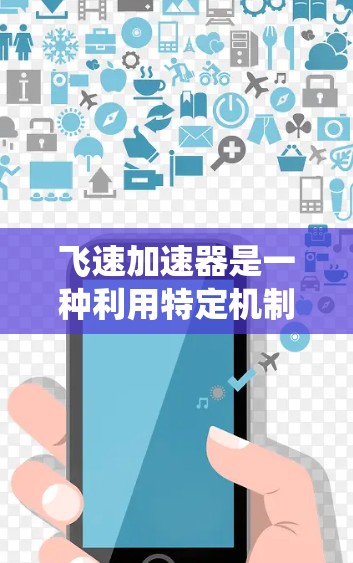飞速加速器是一种利用特定机制加速物体的速度装置,通常涉及光子、电磁波或电流等动力系统,常用于提高速度或实现高效推进。以下是对飞速加速器的详细分析 飞速加速器是一种利用特定机制加速物体的速度装置,通常涉及光子、电磁波或电流等动力系统,常用于提高速度或实现高效推进。以下是对飞速加速器的详细分析