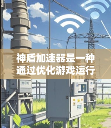 神盾加速器是一种通过优化游戏运行速度的工具,广泛应用于 Various 游戏中。以下是对神盾加速器的详细分析 神盾加速器是一种通过优化游戏运行速度的工具,广泛应用于 Various 游戏中。以下是对神盾加速器的详细分析