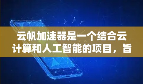 云帆加速器是一个结合云计算和人工智能的项目，旨在利用云计算资源优化AI应用，或用AI技术优化云计算服务。以下是对该技术的详细分析
