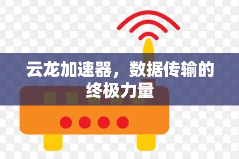 云龙加速器,数据传输的终极力量 云龙加速器,数据传输的终极力量