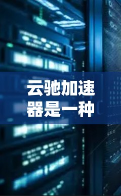 云驰加速器是一种网络加速工具,旨在提升网络连接速度和数据传输效率。以下是对该工具的详细介绍和评价 云驰加速器是一种网络加速工具,旨在提升网络连接速度和数据传输效率。以下是对该工具的详细介绍和评价