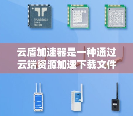 云盾加速器是一种通过云端资源加速下载文件的工具,常见于云服务中。以下是对其详细的一个解释 云盾加速器是一种通过云端资源加速下载文件的工具,常见于云服务中。以下是对其详细的一个解释