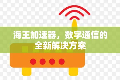 海王加速器，数字通信的全新解决方案