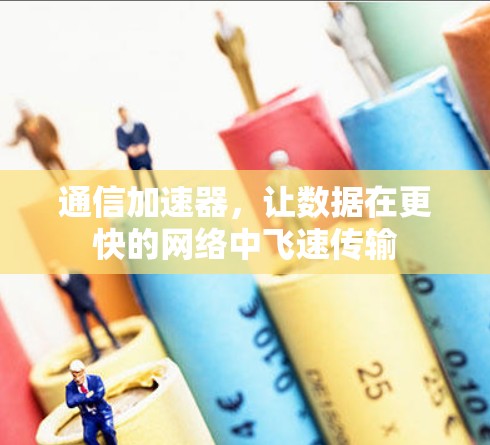 通信加速器,让数据在更快的网络中飞速传输 通信加速器,让数据在更快的网络中飞速传输