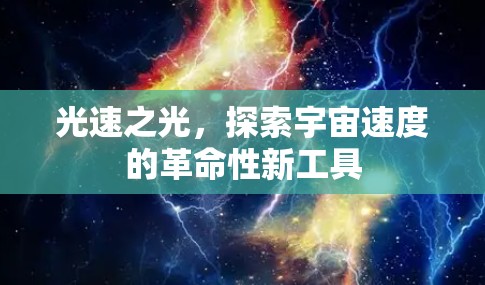 光速之光,探索宇宙速度的革命性新工具 光速之光,探索宇宙速度的革命性新工具
