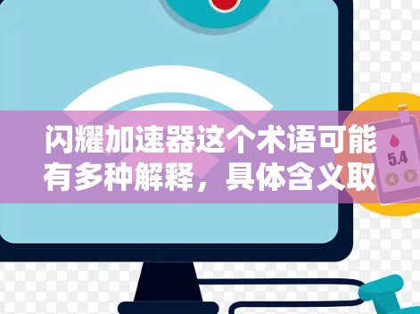 闪耀加速器这个术语可能有多种解释,具体含义取决于上下文。以下是几种可能的解释和建议 闪耀加速器这个术语可能有多种解释,具体含义取决于上下文。以下是几种可能的解释和建议